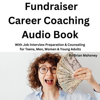 Fundraiser Career Coaching Audio Book: With Job Interview Preparation & Counseling for Teens, Men, Women & Young Adults
