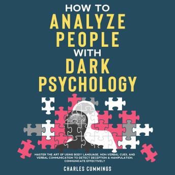 How to Analyze People with Dark Psychology: Master The Art of Using Body Language, Non-Verbal Cues, and Verbal Communication to Detect Deception & Manipulation, Communicate Effectively