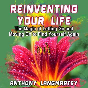 Reinventing Your Life: The Magic of Letting Go And Moving On to Find Yourself Again