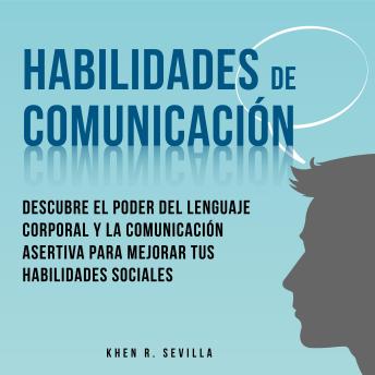 [Spanish] - Habilidades De Comunicación: Descubre El Poder Del Lenguaje Corporal Y La Comunicación Asertiva Para Mejorar Tus Habilidades Sociales