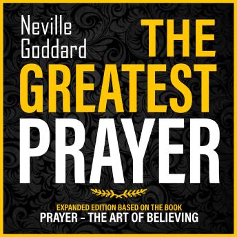 The Greatest Prayer: Expanded Edition Based On The Book: Prayer – The Art Of Believing