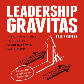 Leadership Gravitas: 12 Essential Skills to Expand your Impact and Influence