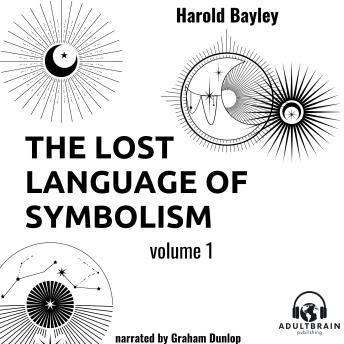 The Lost Language of Symbolism Volume 1: An Inquiry Into the Origin of Certain Letters, Words, Names, Fairy-Tales, Folklore, and Mythologies