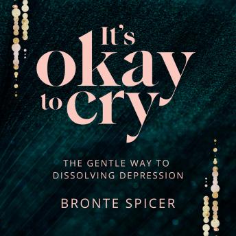 It's Okay to Cry: The Gentle Way to Dissolving Depression