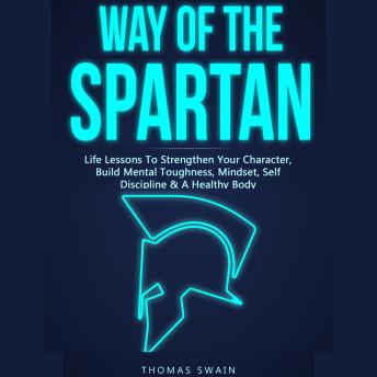 Download Way of the Spartan Life Lessons to Strengthen Your Character, Build Mental Toughness, Mindset, Self Discipline & a Healthy Body by Thomas Swain