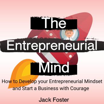 The Entrepreneurial  Mind: How to Develop your Entrepreneurial Mindset and Start a Business with Courage
