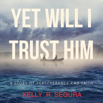 Download Yet Will I Trust Him: A Story of Perseverance and Faith by Kelly R. Segura