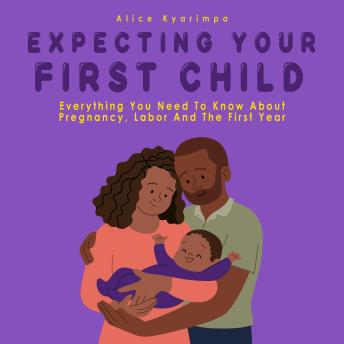 Expecting Your First Child: Everything you Need to Know About Pregnancy Labor and the First Year