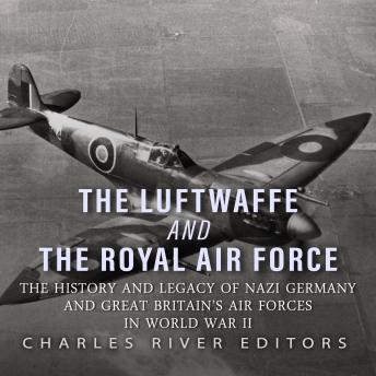 The Luftwaffe and the Royal Air Force: The History and Legacy of Nazi Germany and Great Britain’s Air Forces in World War II
