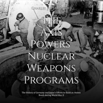 The Axis Powers’ Nuclear Weapons Programs: The History of Germany and Japan’s Efforts to Build an Atomic Bomb during World War II