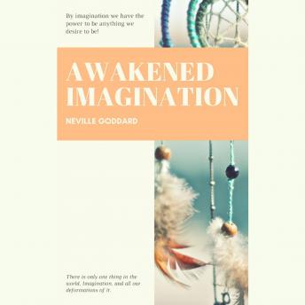 Awakened Imagination: By Imagination We Have the Power to be Anything we Desire to Be!