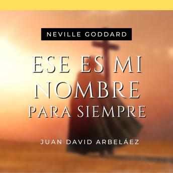 [Spanish] - Ese es Mi Nombre Para Siempre - Conferencias de Neville Goddard Traducidas y Actualizadas: Lecciones del YO SOY de Neville Goddard en Español