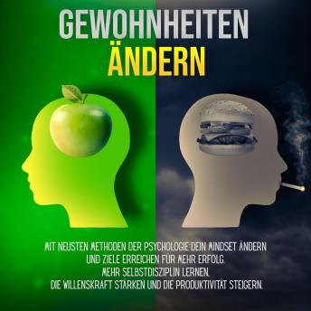 [German] - Gewohnheiten ändern:: Mit neusten Methoden der Psychologie dein Mindset ändern und Ziele erreichen für mehr Erfolg. Mehr Selbstdisziplin lernen, die Willenskraft stärken und die Produktivität steigern