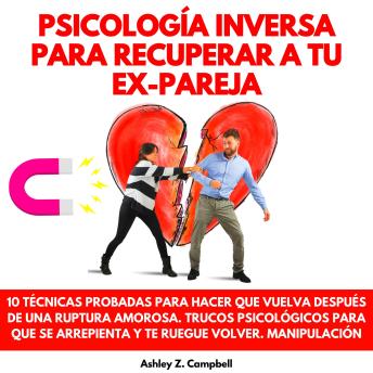 [Spanish] - PSICOLOGÍA INVERSA PARA RECUPERAR A TU EX PAREJA: 10 TÉCNICAS PROBADAS PARA HACER QUE VUELVA DESPUÉS DE UNA RUPTURA AMOROSA. TRUCOS PSICOLÓGICOS PARA QUE SE ARREPIENTA Y TE RUEGUE VOLVER. MANIPULACIÓN