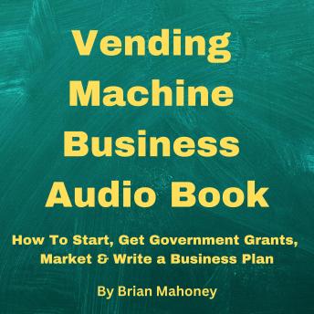 Vending Machine Small Business Entrepreneur Audio Book: How To Start, Get Government Grants, Market & Write a Business Plan