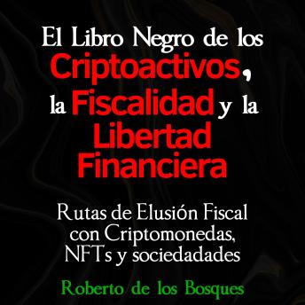 [Spanish] - El libro negro de los CRIPTOACTIVOS, la FISCALIDAD y la LIBERTAD FINANCIERA: Rutas de elusión fiscal con criptomonedas, NFTs y sociedades