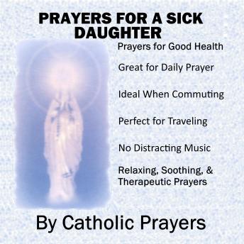 Prayers For a Sick Daughter: Catholic Prayers for a Daughter With Serious Health issues like Breast Cancer, Heart Disease, Drug Addiction, Lupus, and More