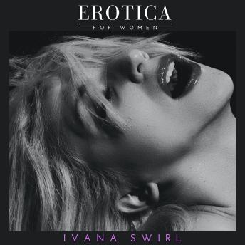 Download Erotica for Women, Collection: Hot and Sexy Explicit stories for adults of pure pleasure, extreme satisfaction and forbidden encounters by Ivana Swirl