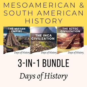 Mesoamerican & South American History 3-in-1 Bundle: The Mayan empire, The Inca Civilization, and The Aztec Civilization.