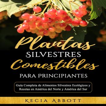 Download PLANTAS SILVESTRES COMESTIBLES PARA PRINCIPIANTES: Guía Completa de Alimentos Silvestres Ecológicos y Recetas en América del Norte y América del Sur by Kecia Abbott