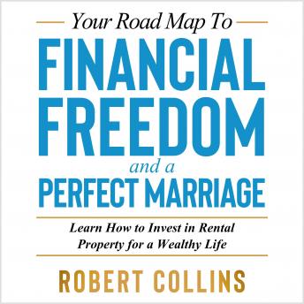 Your Road Map to FINANCIAL FREEDOM and a PERFECT MARRIAGE: Learn how to Invest in Rental Property for a Wealthy Life