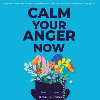 Calm Your Anger Now: Stop Your Rage, Ease Anxiety, Lower Stress, and Learn to Control Your Emotions in Everyday Life
