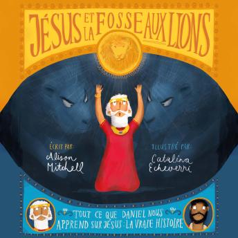 [French] - Jésus et la fosse aux lions: Tout ce que Daniel nous apprend sur Jésus : La vraie histoire