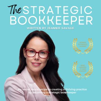 The Strategic Bookkeeper: My Secret Sauce Recipe to Creating a Thriving Practice by Becoming a Strategic Bookkeeper