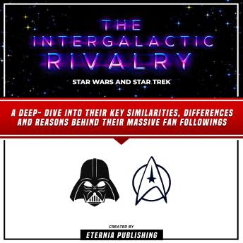 The Intergalactic Rivalry: Star Wars And Star Trek: A Deep- Dive Into Their Key Similarities, Differences And Reasons Behind Their Massive Fan Followings