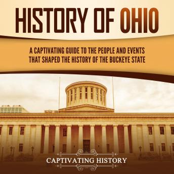 History of Ohio: A Captivating Guide to the People and Events That Shaped the History of the Buckeye State