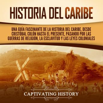 [Spanish] - Historia del Caribe: Una guía fascinante de la historia del Caribe, desde Cristóbal Colón hasta el presente, pasando por las guerras de religión, la esclavitud y las leyes coloniales