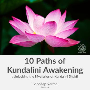 Download 10 Paths of Kundalini Awakening: Unlocking the Mysteries of Kundalini Shakti by Sandeep Verma