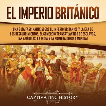 [Spanish] - El Imperio británico: Una guía fascinante sobre el Imperio británico y la Era de los Descubrimientos, el comercio transatlántico de esclavos, las Américas, la India y la Primera Guerra Mundial