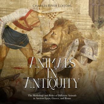 Animals in Antiquity: The Mythology and Roles of Different Animals in Ancient Egypt, Greece, and Rome