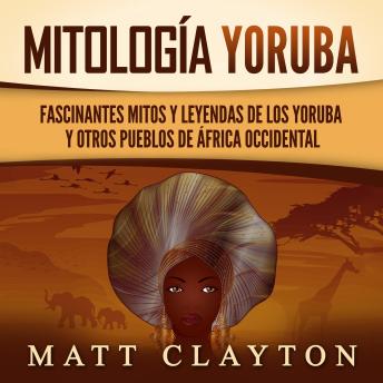 Mitología Yoruba: Fascinantes mitos y leyendas de los yoruba y otros pueblos de África occidental