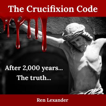 The Crucifixion Code: The truth about why Jesus was crucified and why it became the most impactful event in human history