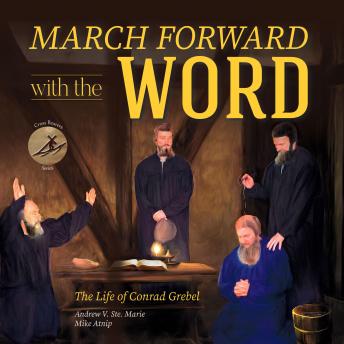 Download March Forward with the Word!: The Life of Conrad Grebel by Andrew V Ste Marie