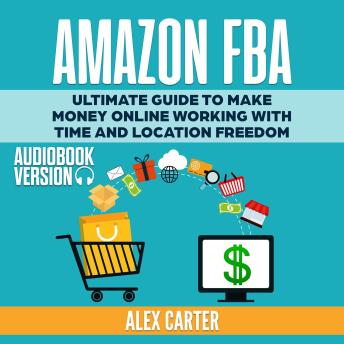 Download Amazon FBA: Ultimate Guide to Make Money Online Working with Time and Location Freedom by Alex Carter