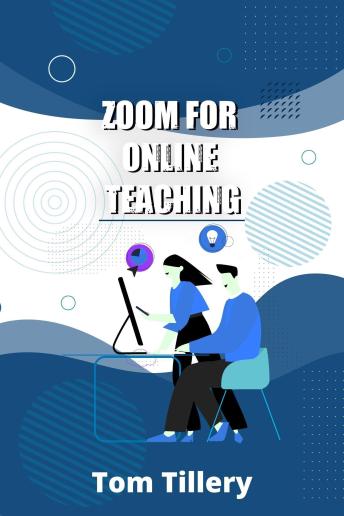 Zoom For Online Teaching: Discover How To Use Zoom To Conduct Video Classes, Meetings, Webinars, And Video Conferences For Distance And Remote Teaching  (2022 Zoom User Manual)