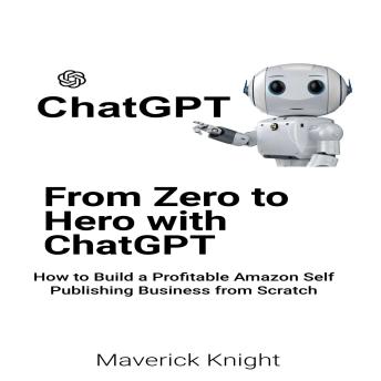 Chatgpt: From Zero to Hero with ChatGPT: How to Build a Profitable Amazon Self Publishing Business from Scratch