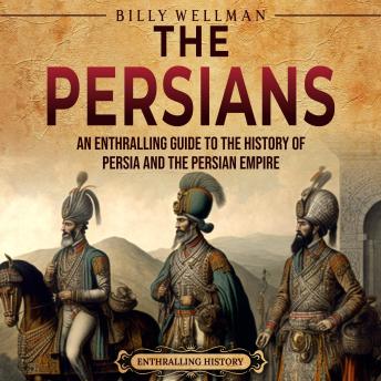 Download Persians: An Enthralling Guide to the History of Persia and the Persian Empire by Billy Wellman