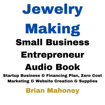 Jewelry Making Small Business Entrepreneur Audio Book: Startup Business & Financing Plan, Zero Cost Marketing & Website Creation & Supplies