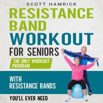 Resistance Band Workout for Seniors: The Only Workout Program with Resistance Bands You’ll Ever Need