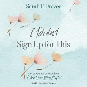 I Didn't Sign Up for This: How to Rest in God's Goodness When Your Story Shifts