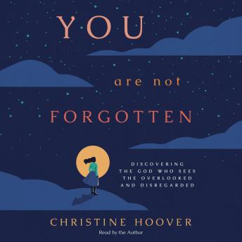 You Are Not Forgotten: Discovering the God Who Sees the Overlooked and Disregarded