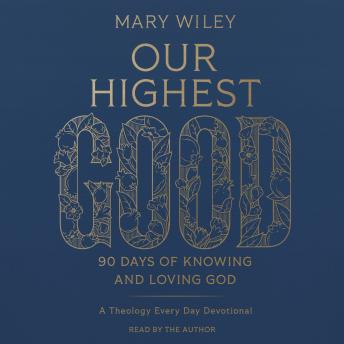 Our Highest Good: 90 Days of Knowing and Loving God (A Theology Every Day Devotional)
