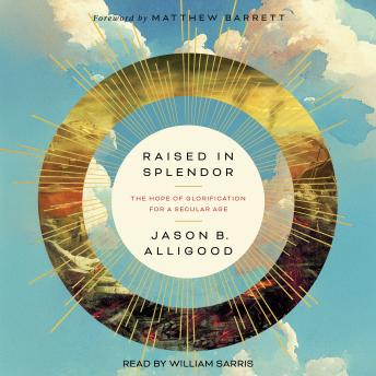Raised in Splendor: The Hope of Glorification for a Secular Age