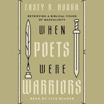 When Poets Were Warriors: Retrieving a Biblical Vision of Masculinity