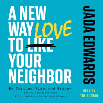 A New Way to Love Your Neighbor: Be Curious, Free, and Brave—How to Transform your Relationship with God and Others