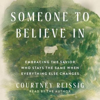 Someone to Believe In: Embracing the Savior Who Stays the Same When Everything Else Changes